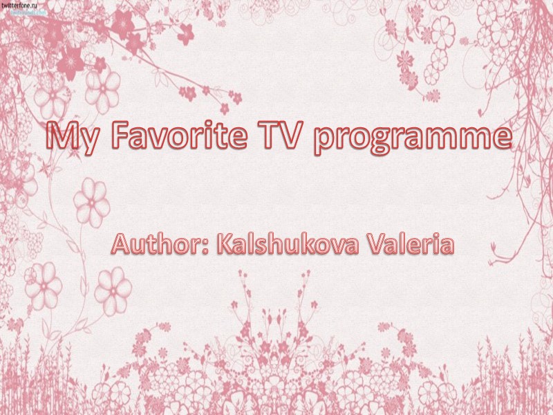 My Favorite TV programme  Author: Kalshukova Valeria